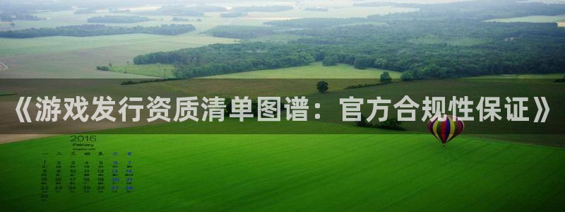 非凡游戏官网lvnces是什么档次：《游戏发行资质清单图谱：官方合规性保证》