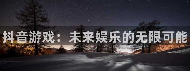 非凡游戏登录注册账号安全吗：抖音游戏：未来娱乐的无限可能