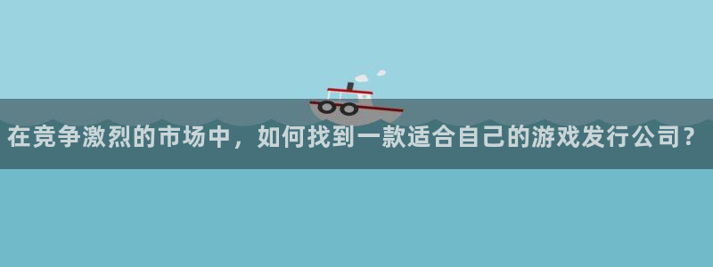 非凡游戏官网子上市了吗：在竞争激烈的市场中，如何找到一款适合自己的游戏发行公司？
